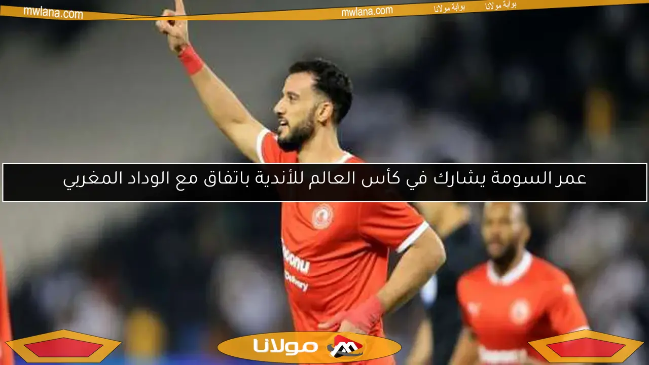 عمر السومة يشارك في كأس العالم للأندية باتفاق مع الوداد المغربي