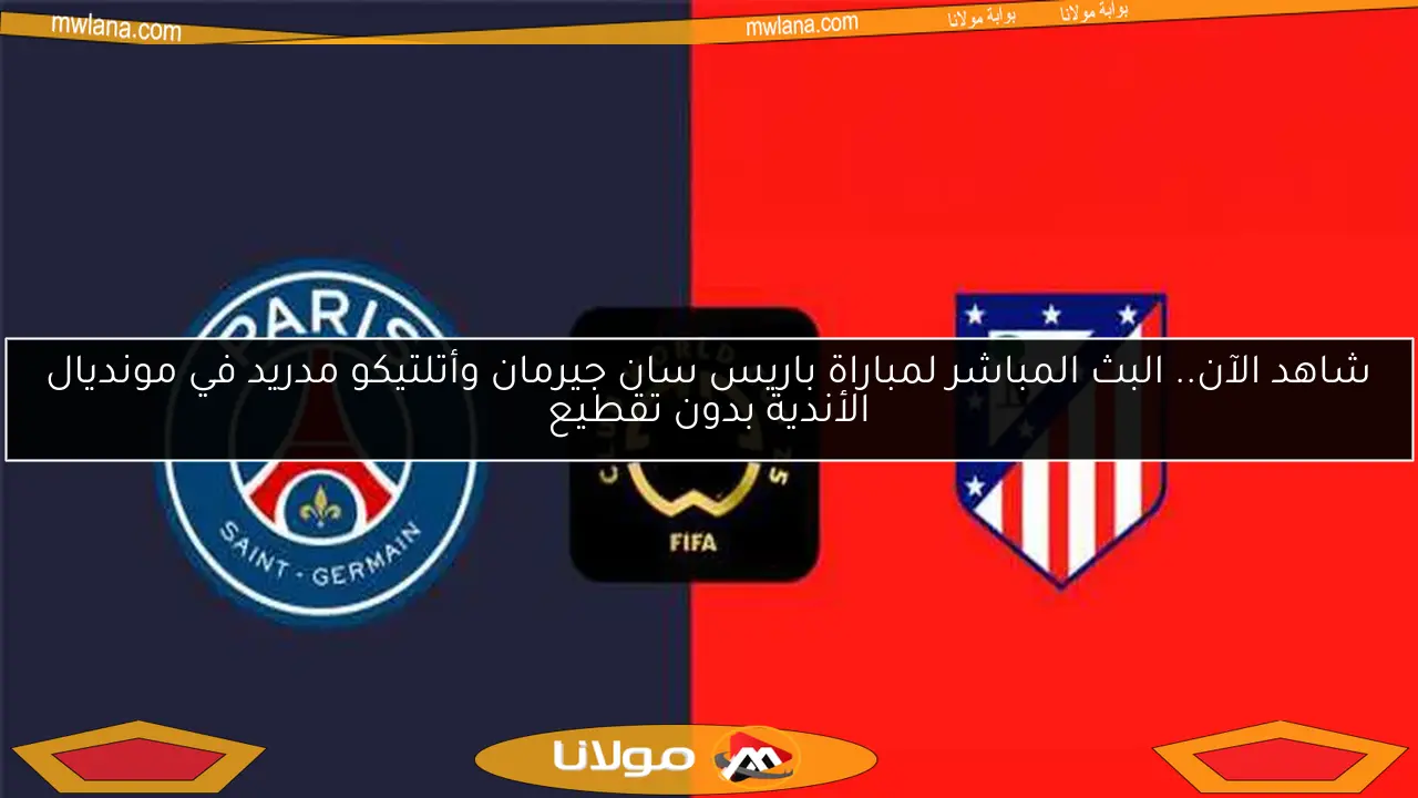 شاهد الآن.. البث المباشر لمباراة باريس سان جيرمان وأتلتيكو مدريد في مونديال الأندية بدون تقطيع