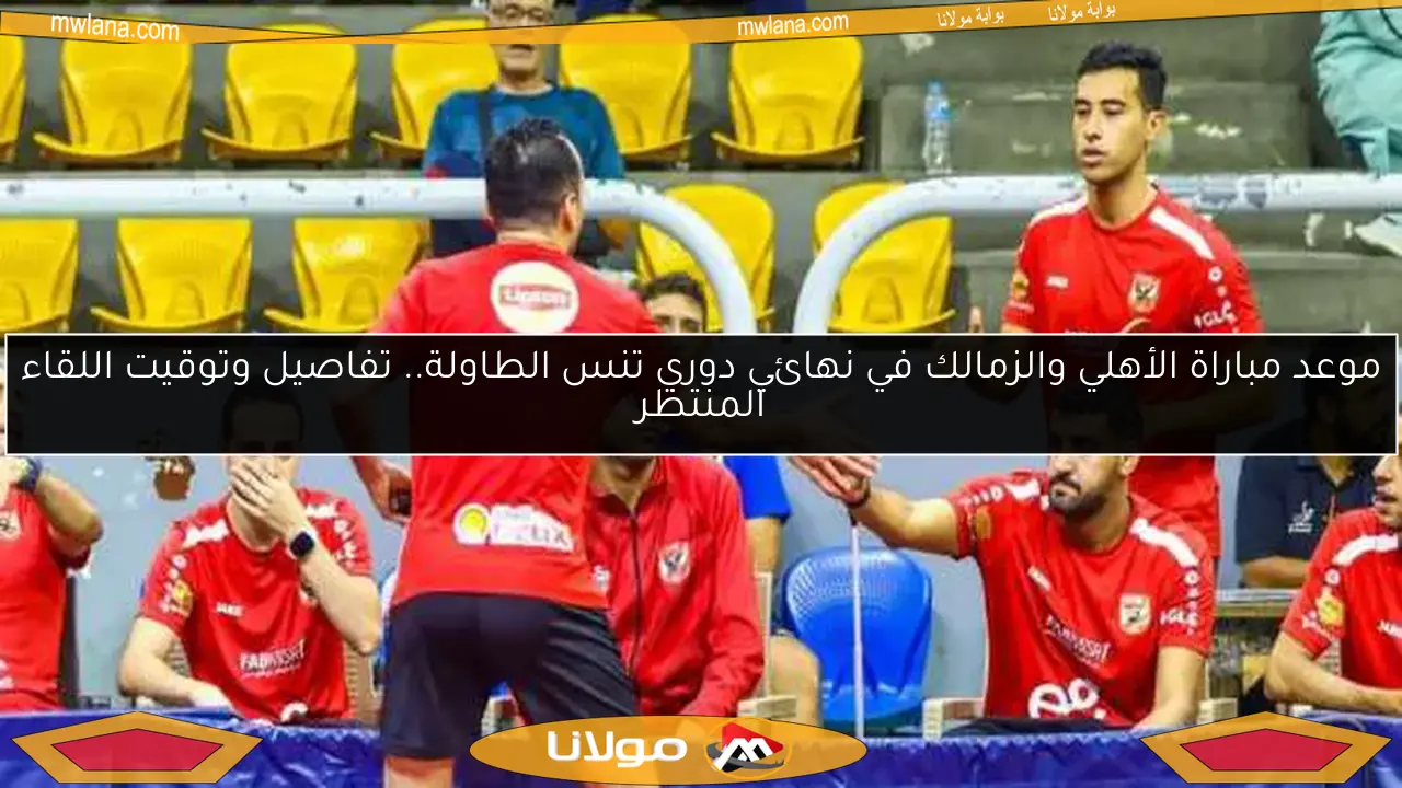 موعد مباراة الأهلي والزمالك في نهائي دوري تنس الطاولة.. تفاصيل وتوقيت اللقاء المنتظر
