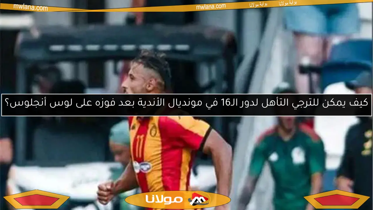 كيف يمكن للترجي التأهل لدور الـ16 في مونديال الأندية بعد فوزه على لوس أنجلوس؟