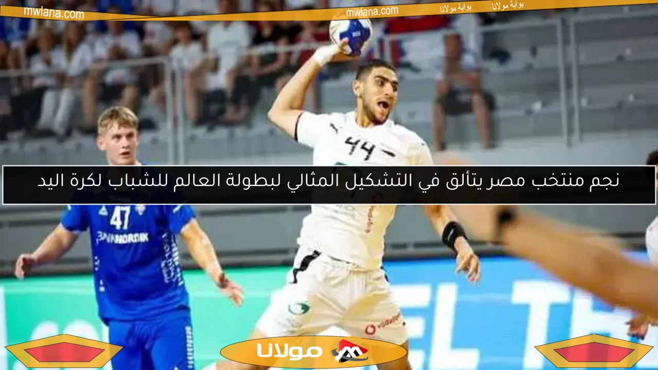 نجم منتخب مصر يتألق في التشكيل المثالي لبطولة العالم للشباب لكرة اليد