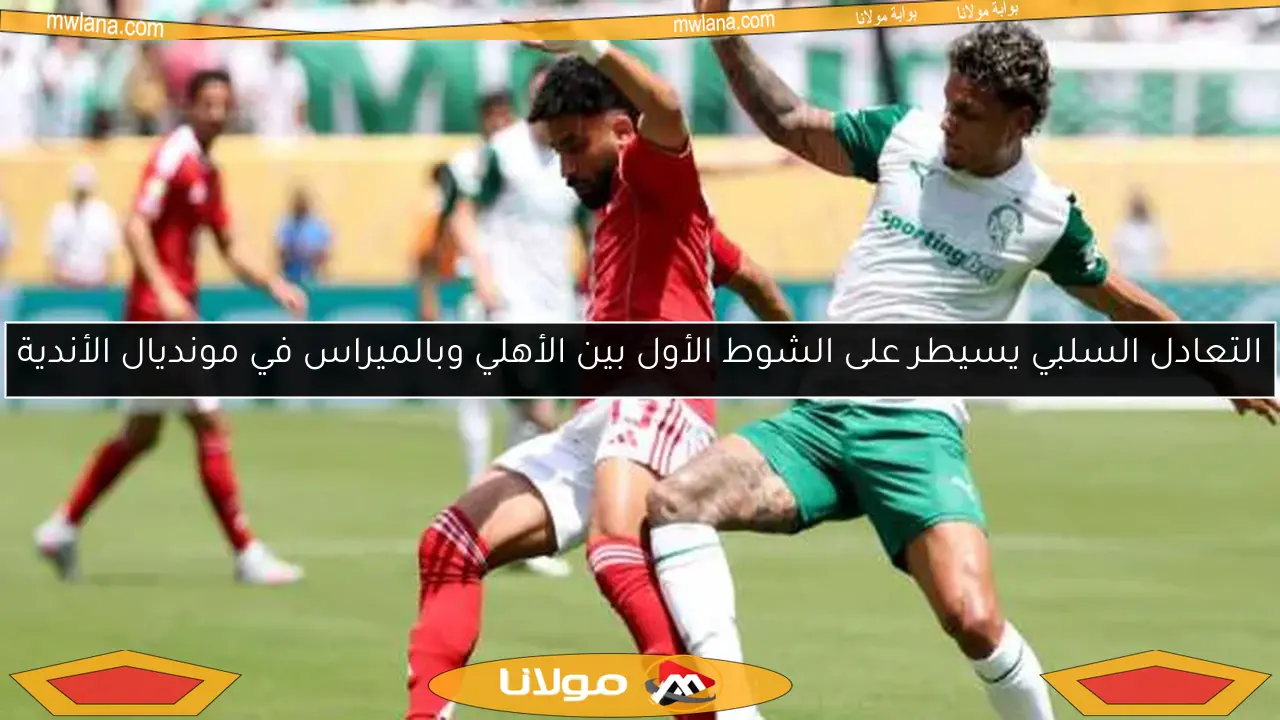 التعادل السلبي يسيطر على الشوط الأول بين الأهلي وبالميراس في مونديال الأندية
