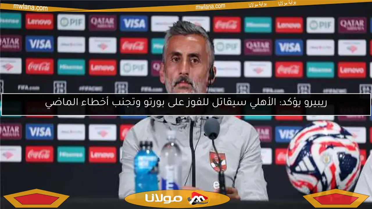 ريبيرو يؤكد: الأهلي سيقاتل للفوز على بورتو وتجنب أخطاء الماضي