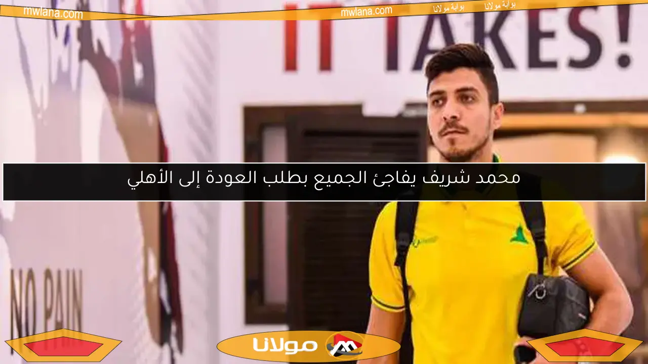 محمد شريف يفاجئ الجميع بطلب العودة إلى الأهلي