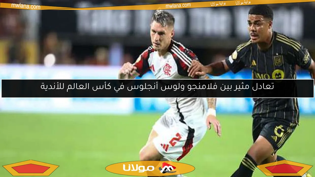 تعادل مثير بين فلامنجو ولوس أنجلوس في كأس العالم للأندية