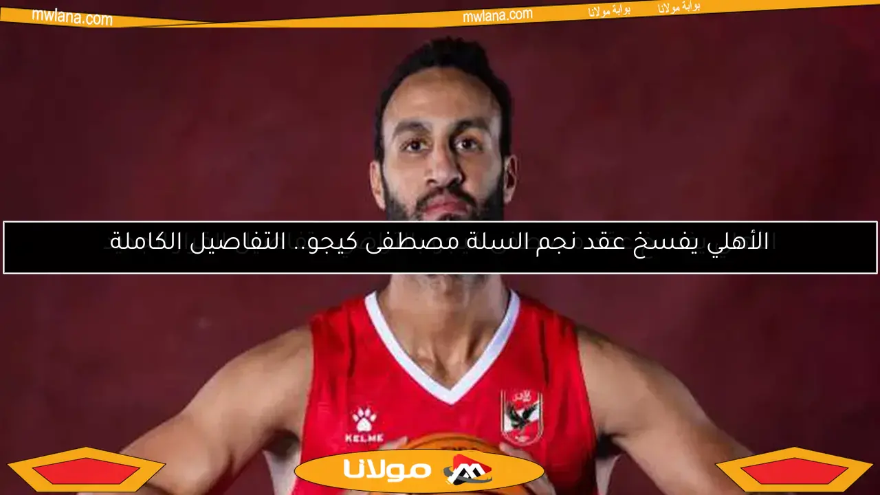 الأهلي يفسخ عقد مصطفى كيجو بالتراضي.. تفاصيل القرار الجديد