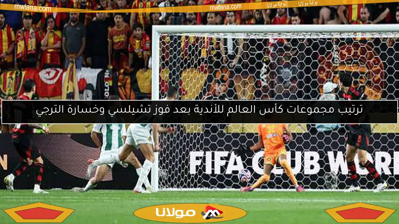 ترتيب مجموعات كأس العالم للأندية بعد فوز تشيلسي وخسارة الترجي