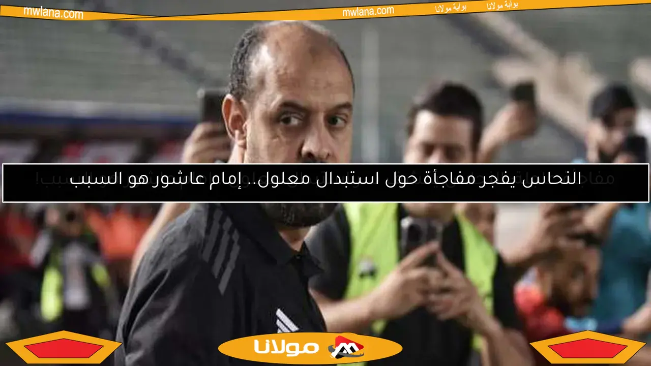 النحاس يفجر مفاجأة حول استبدال معلول.. إمام عاشور هو السبب