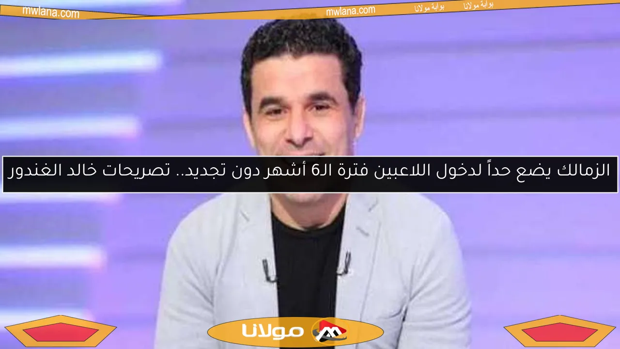 الزمالك يضع حداً لدخول اللاعبين فترة الـ6 أشهر دون تجديد.. تصريحات خالد الغندور