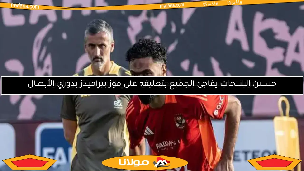حسين الشحات يفاجئ الجميع بتعليقه على فوز بيراميدز بدوري الأبطال