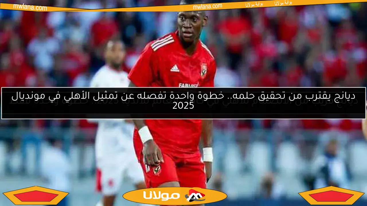 ديانج قريب من الانضمام للأهلي في كأس العالم للأندية 2025.. خطوة واحدة فقط