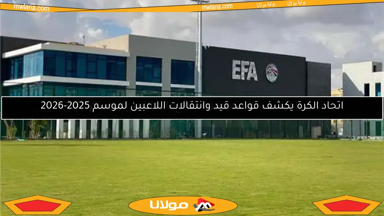 اتحاد الكرة يكشف قواعد قيد وانتقالات اللاعبين لموسم 2025-2026