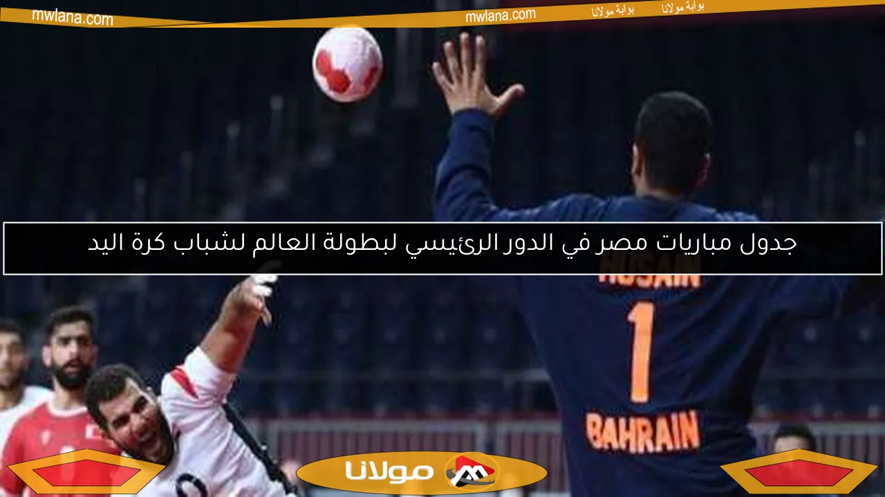 جدول مباريات مصر في الدور الرئيسي لبطولة العالم لشباب كرة اليد