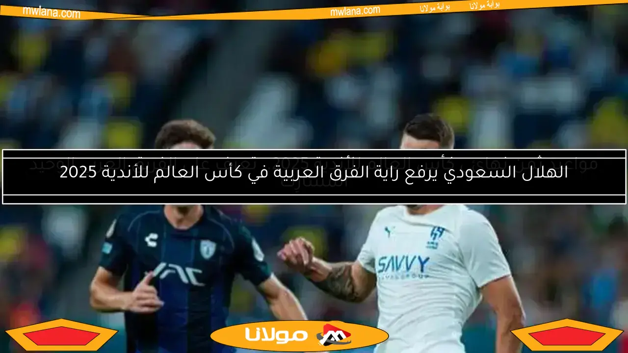 الهلال السعودي يرفع راية الفرق العربية في كأس العالم للأندية 2025