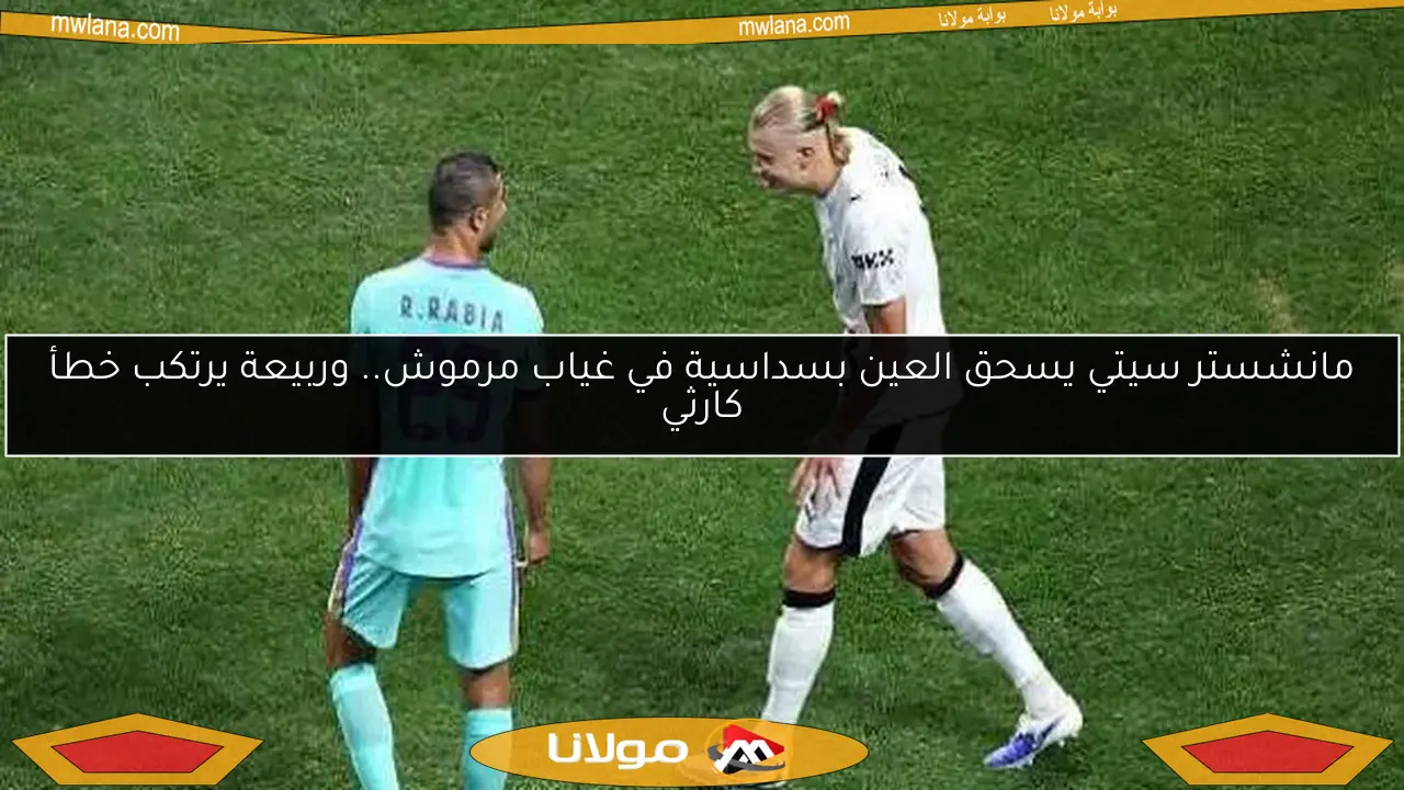 مانشستر سيتي يسحق العين بسداسية في غياب مرموش.. وربيعة يرتكب خطأ كارثي