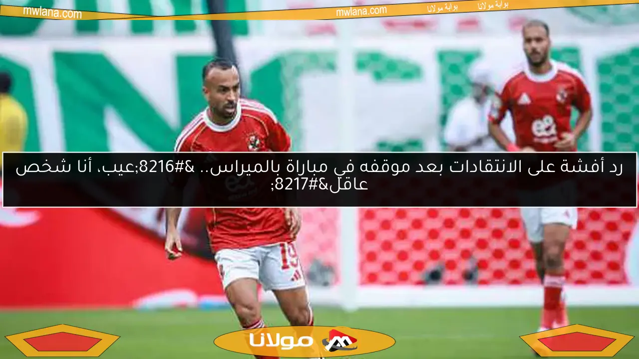 رد أفشة على الانتقادات بعد موقفه في مباراة بالميراس.. ‘عيب، أنا شخص عاقل’