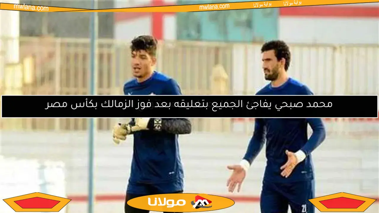 محمد صبحي يفاجئ الجميع بتعليقه بعد فوز الزمالك بكأس مصر