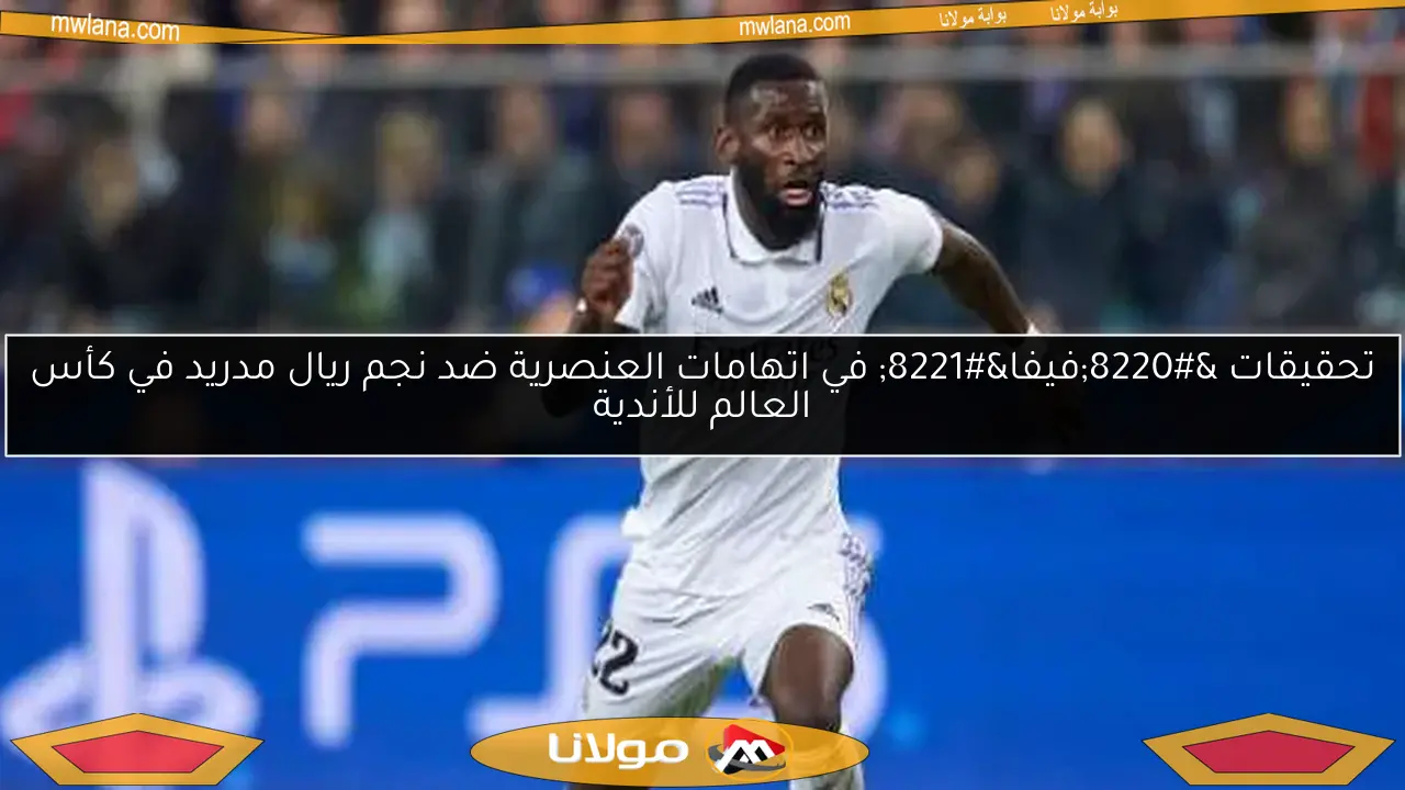 تحقيقات “فيفا” في اتهامات العنصرية ضد نجم ريال مدريد في كأس العالم للأندية