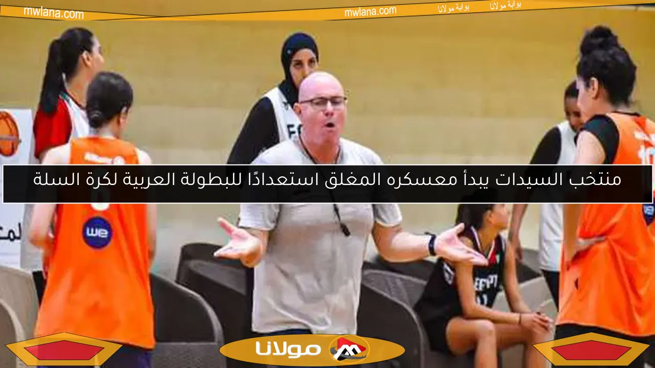 منتخب السيدات يبدأ معسكره المغلق استعدادًا للبطولة العربية لكرة السلة