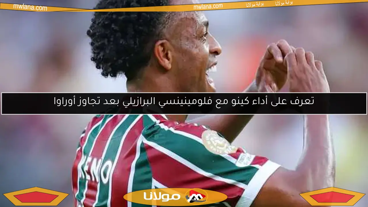 تعرف على أداء كينو مع فلومينينسي البرازيلي بعد تجاوز أوراوا