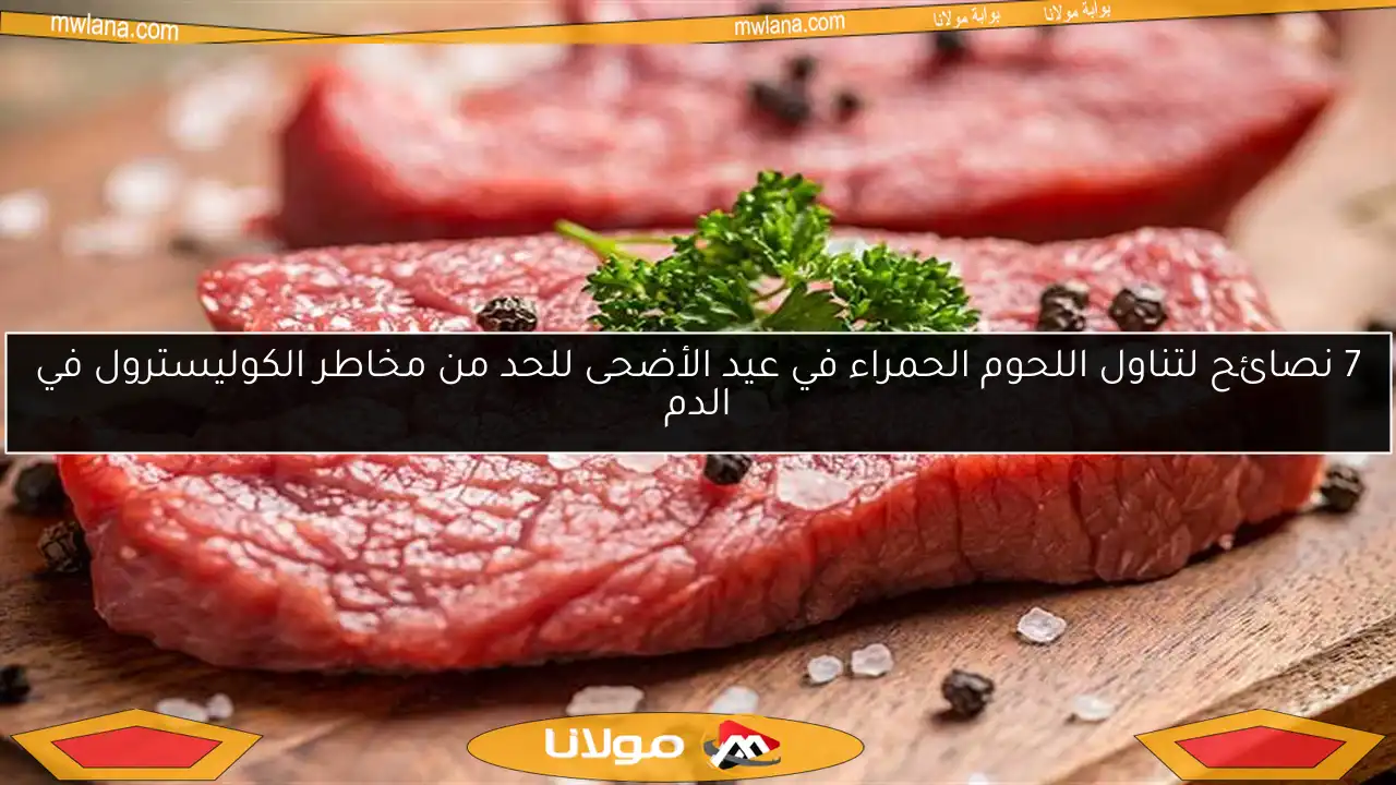 7 نصائح لتناول اللحوم الحمراء في عيد الأضحى للحد من مخاطر الكوليسترول في الدم