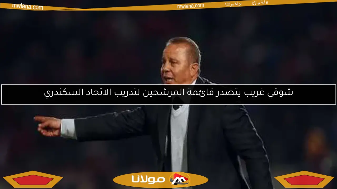شوقي غريب يتصدر قائمة المرشحين لتدريب الاتحاد السكندري