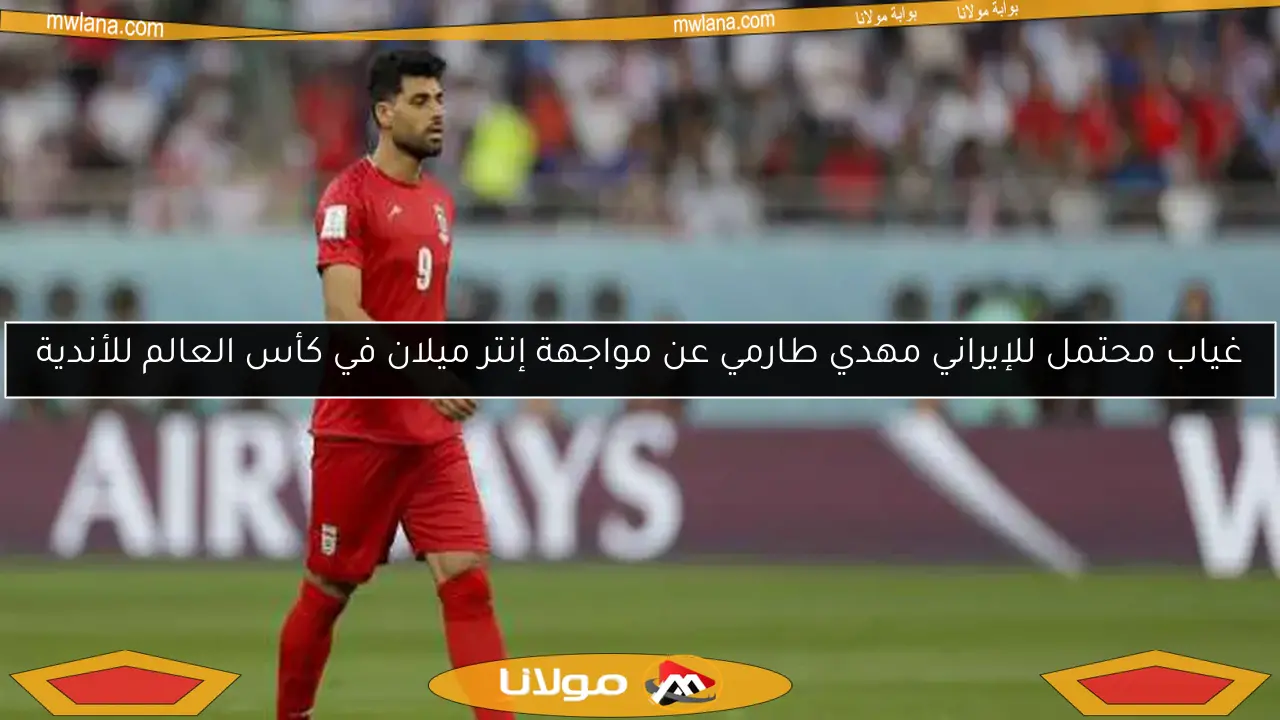 غياب محتمل للإيراني مهدي طارمي عن مواجهة إنتر ميلان في كأس العالم للأندية