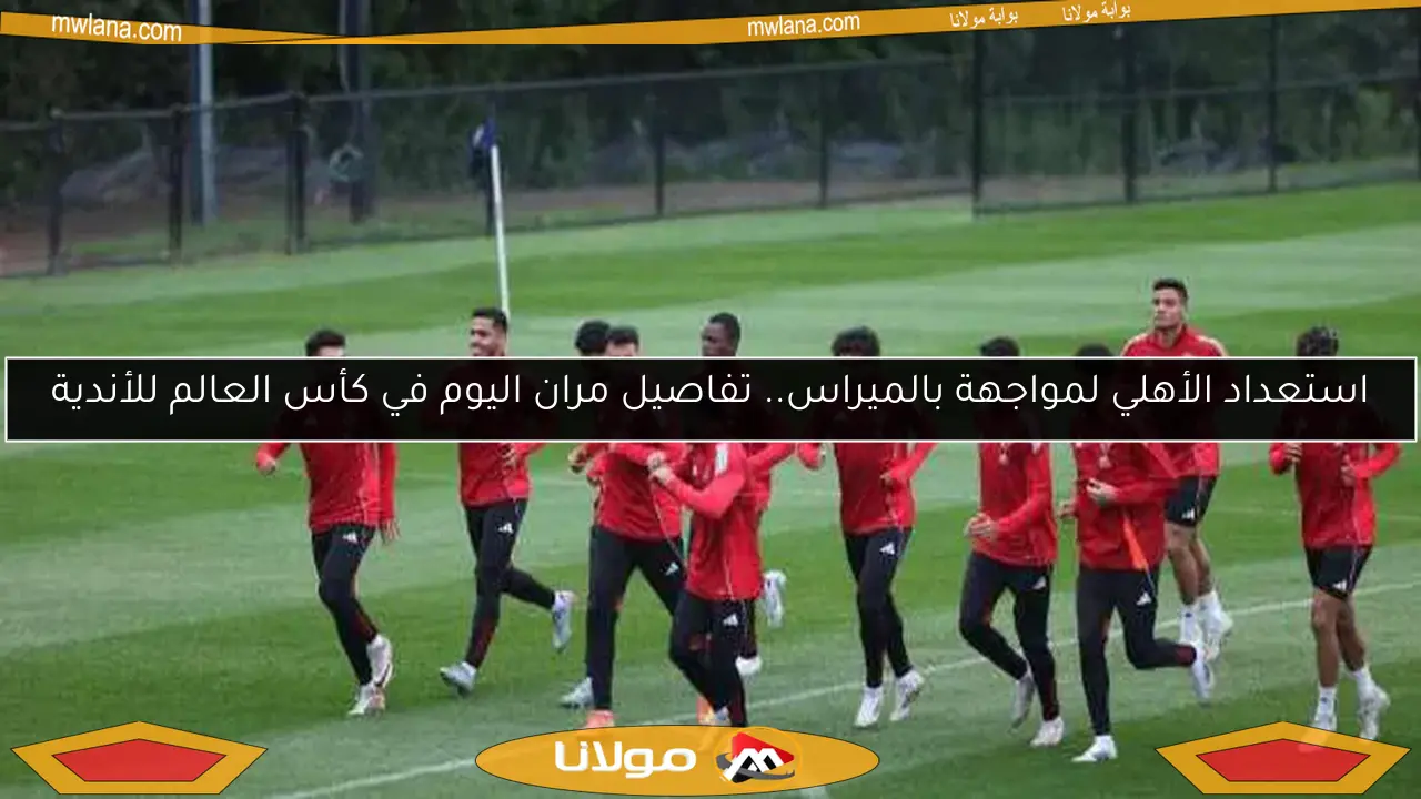 استعداد الأهلي لمواجهة بالميراس.. تفاصيل مران اليوم في كأس العالم للأندية