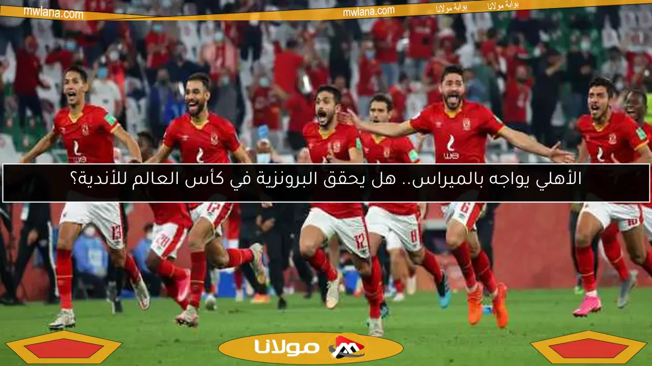 الأهلي يواجه بالميراس.. هل يحقق البرونزية في كأس العالم للأندية؟