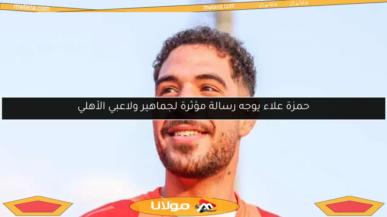 حمزة علاء يوجه رسالة مؤثرة لجماهير ولاعبي الأهلي