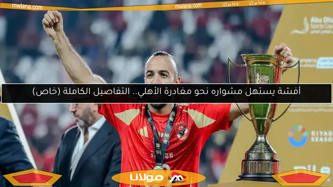أفشة يستهل مشواره نحو مغادرة الأهلي.. التفاصيل الكاملة (خاص)