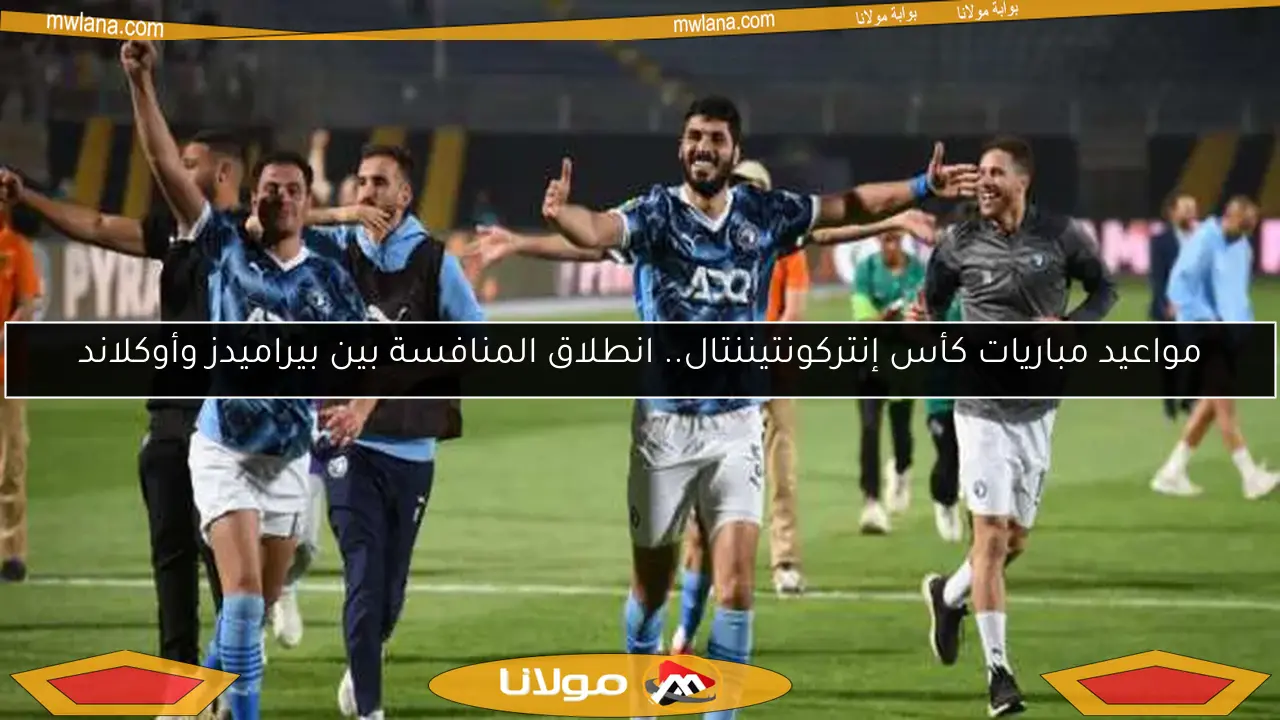 مواعيد مباريات كأس إنتركونتيننتال.. انطلاق المنافسة بين بيراميدز وأوكلاند
