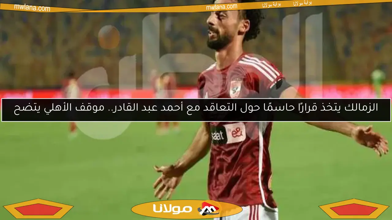 الزمالك يتخذ قرارًا حاسمًا حول التعاقد مع أحمد عبد القادر.. موقف الأهلي يتضح