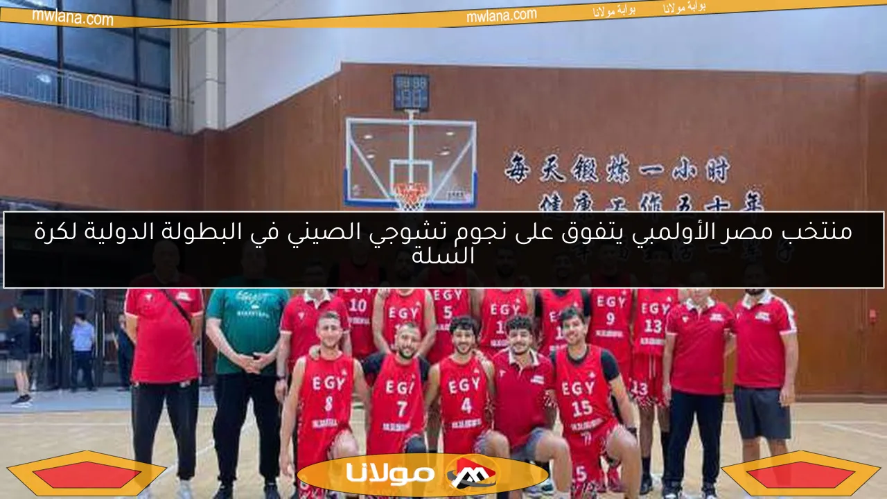 منتخب مصر الأولمبي يتفوق على نجوم تشوجي الصيني في البطولة الدولية لكرة السلة