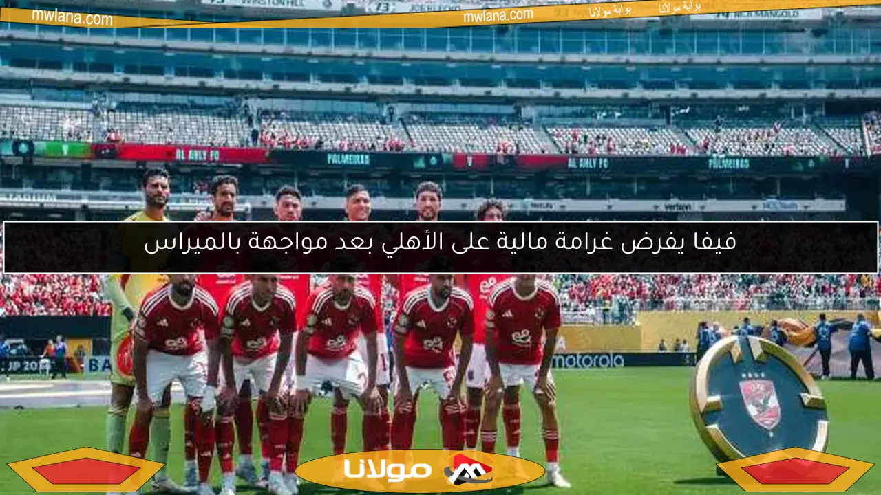 فيفا يفرض غرامة مالية على الأهلي بعد مواجهة بالميراس