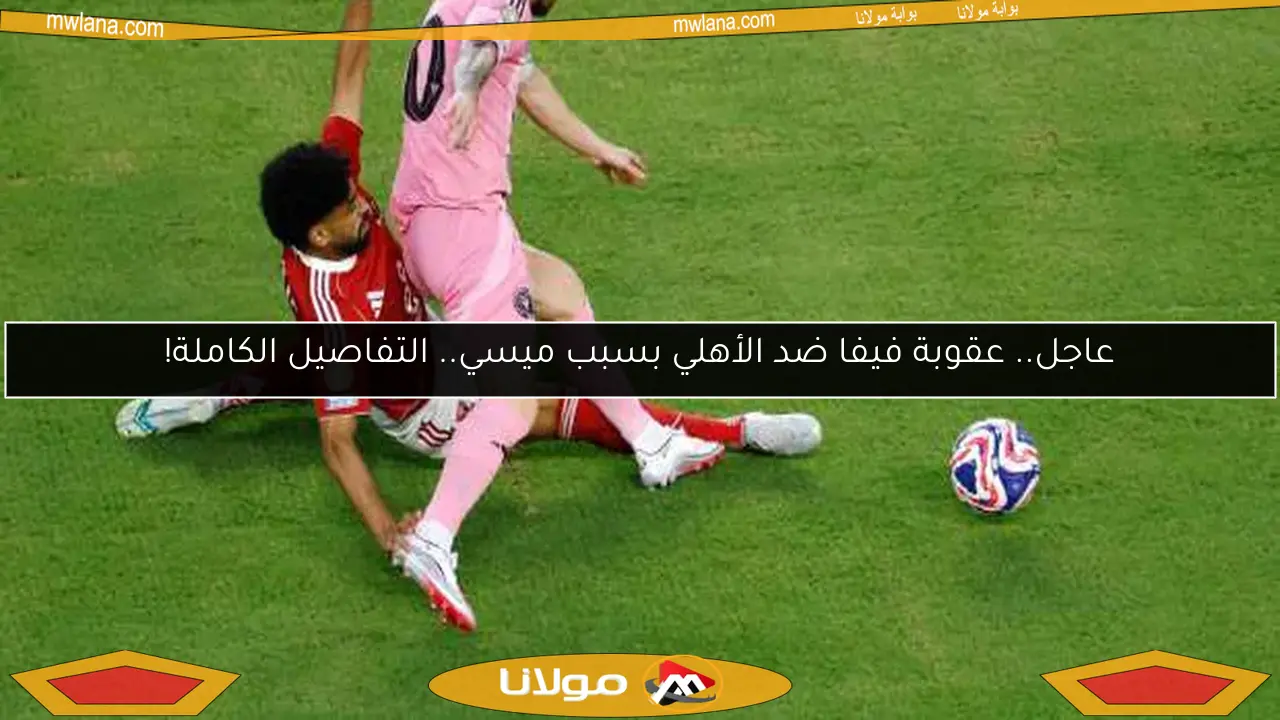 عاجل.. عقوبة فيفا ضد الأهلي بسبب ميسي.. التفاصيل الكاملة!