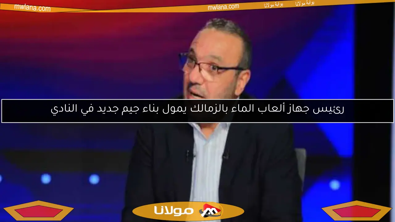 رئيس جهاز ألعاب الماء بالزمالك يمول بناء جيم جديد في النادي