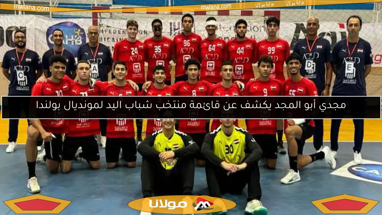 مجدي أبو المجد يكشف عن قائمة منتخب شباب اليد لمونديال بولندا