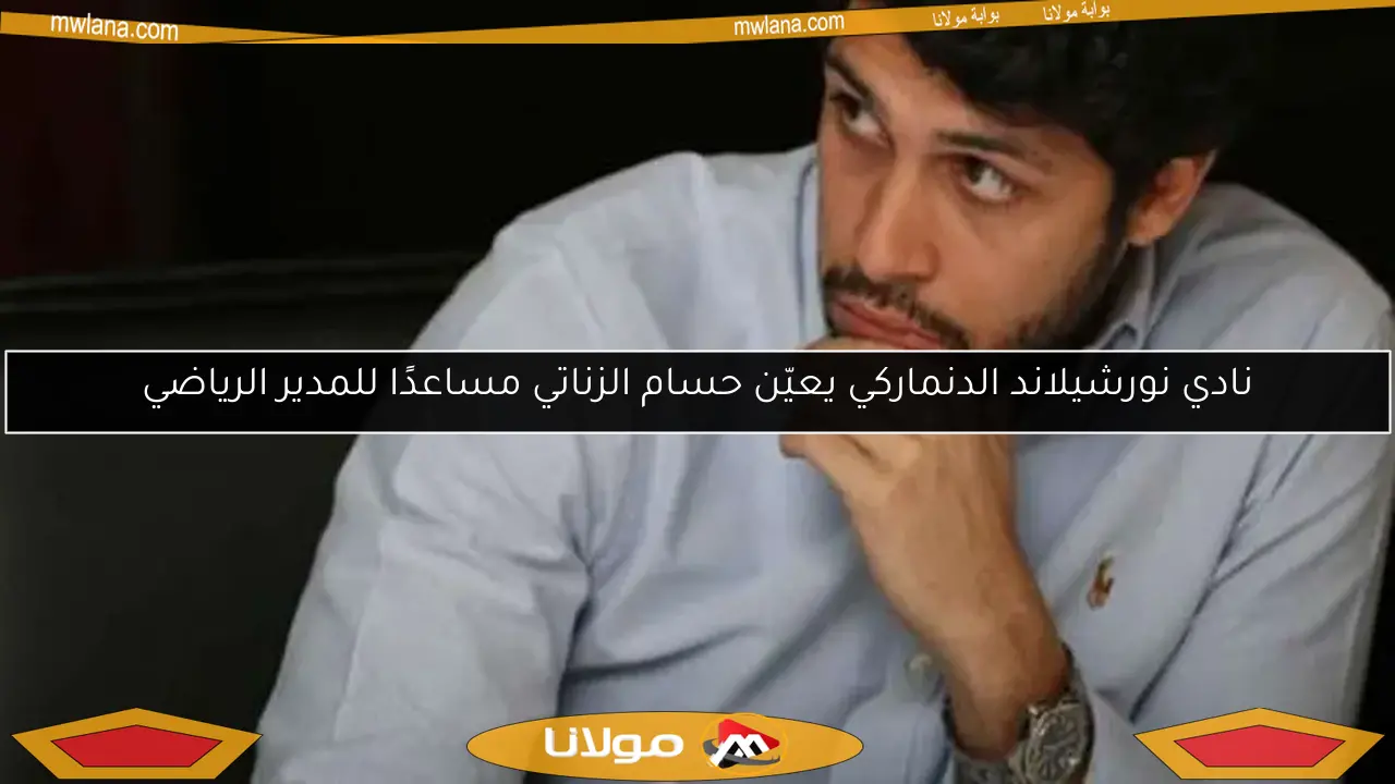نادي نورشيلاند الدنماركي يعيّن حسام الزناتي مساعدًا للمدير الرياضي