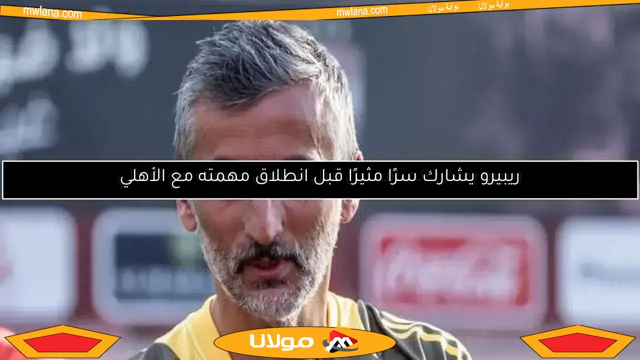 ريبيرو يوضح سبب تأخر انطلاق مهمته مع الأهلي وأسلوب لعبه في المونديال