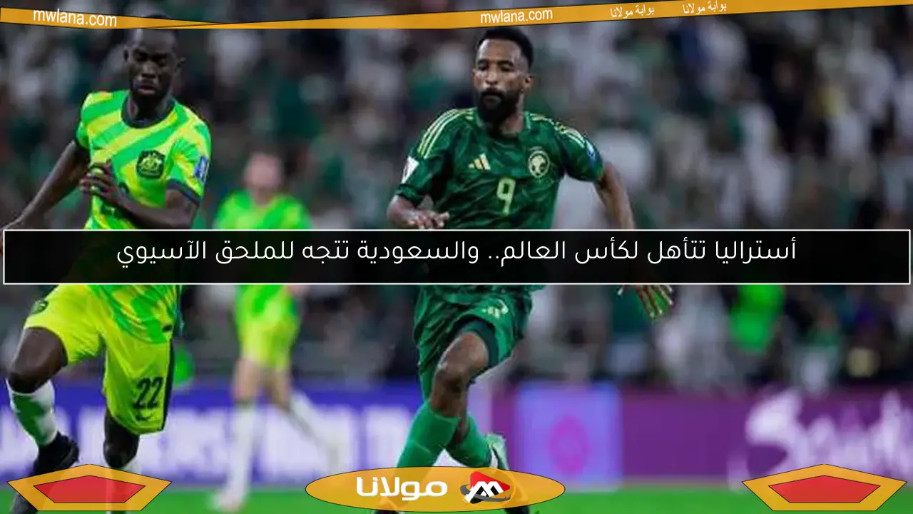 أستراليا تتأهل لكأس العالم.. والسعودية تتجه للملحق الآسيوي