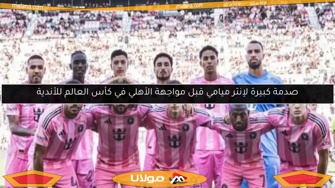 صدمة كبيرة لإنتر ميامي قبل مواجهة الأهلي في كأس العالم للأندية