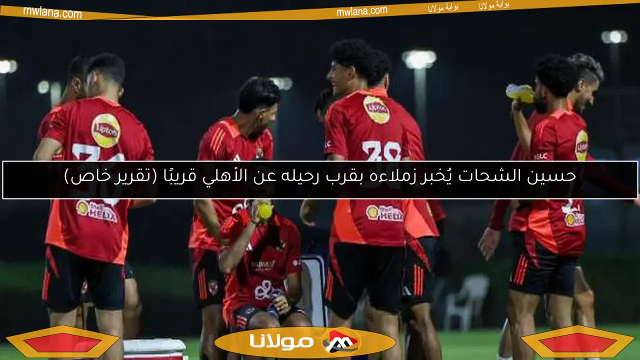 حسين الشحات يُخبر زملاءه بقرب رحيله عن الأهلي قريبًا (تقرير خاص)