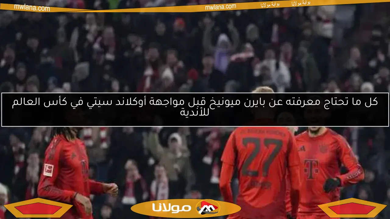 كل ما تحتاج معرفته عن بايرن ميونيخ قبل مواجهة أوكلاند سيتي في كأس العالم للأندية