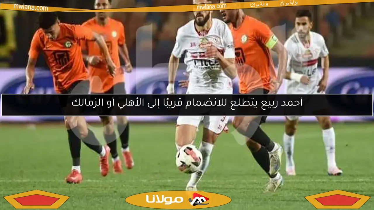 أحمد ربيع يتطلع للانضمام قريبًا إلى الأهلي أو الزمالك