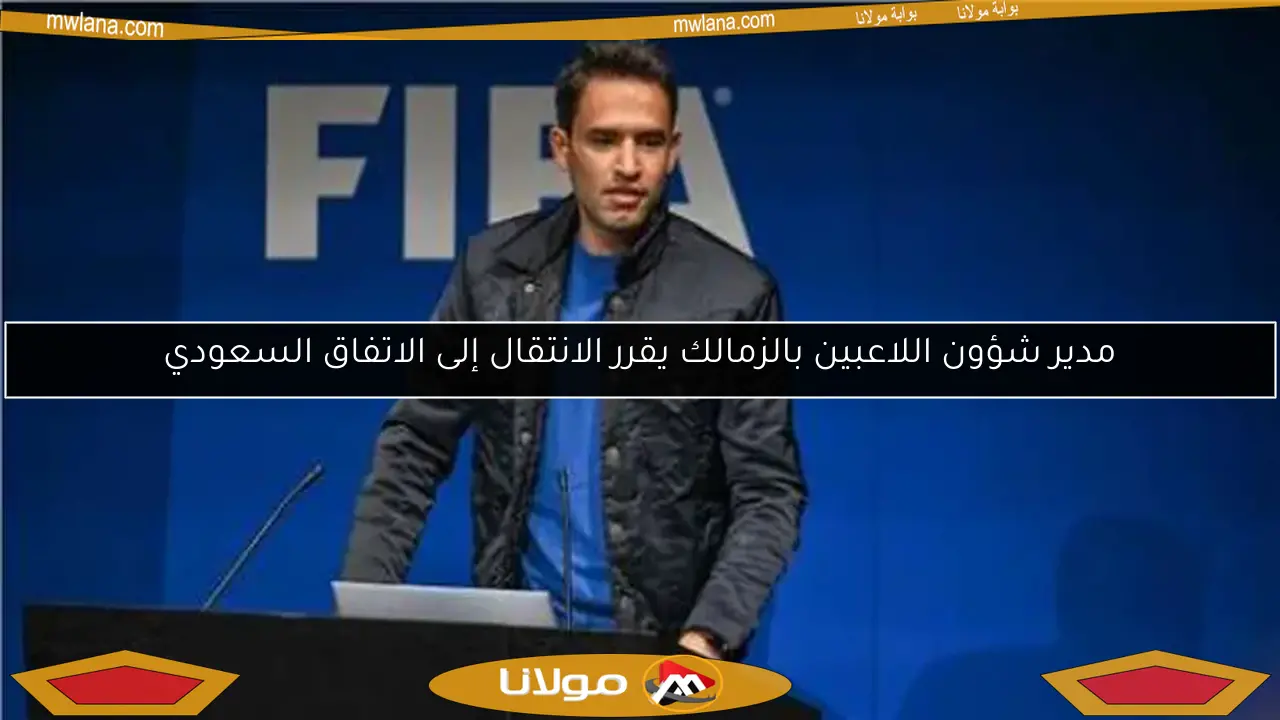 مدير شؤون اللاعبين بالزمالك يقرر الانتقال إلى الاتفاق السعودي