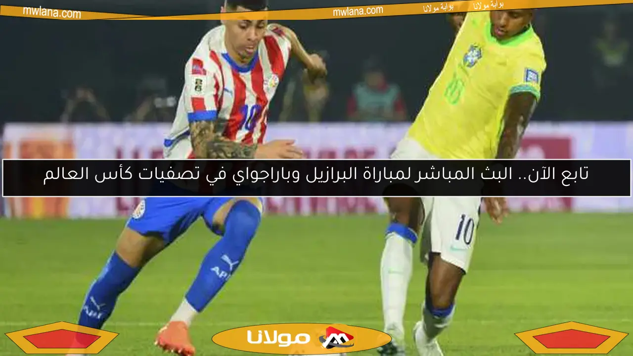 تابع الآن.. البث المباشر لمباراة البرازيل وباراجواي في تصفيات كأس العالم