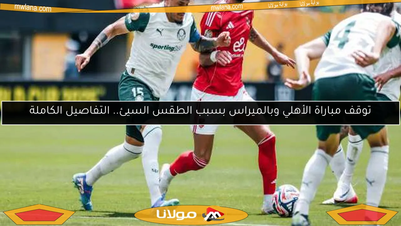 توقف مباراة الأهلي وبالميراس بسبب الطقس السيئ وإخلاء الملعب بشكل عاجل