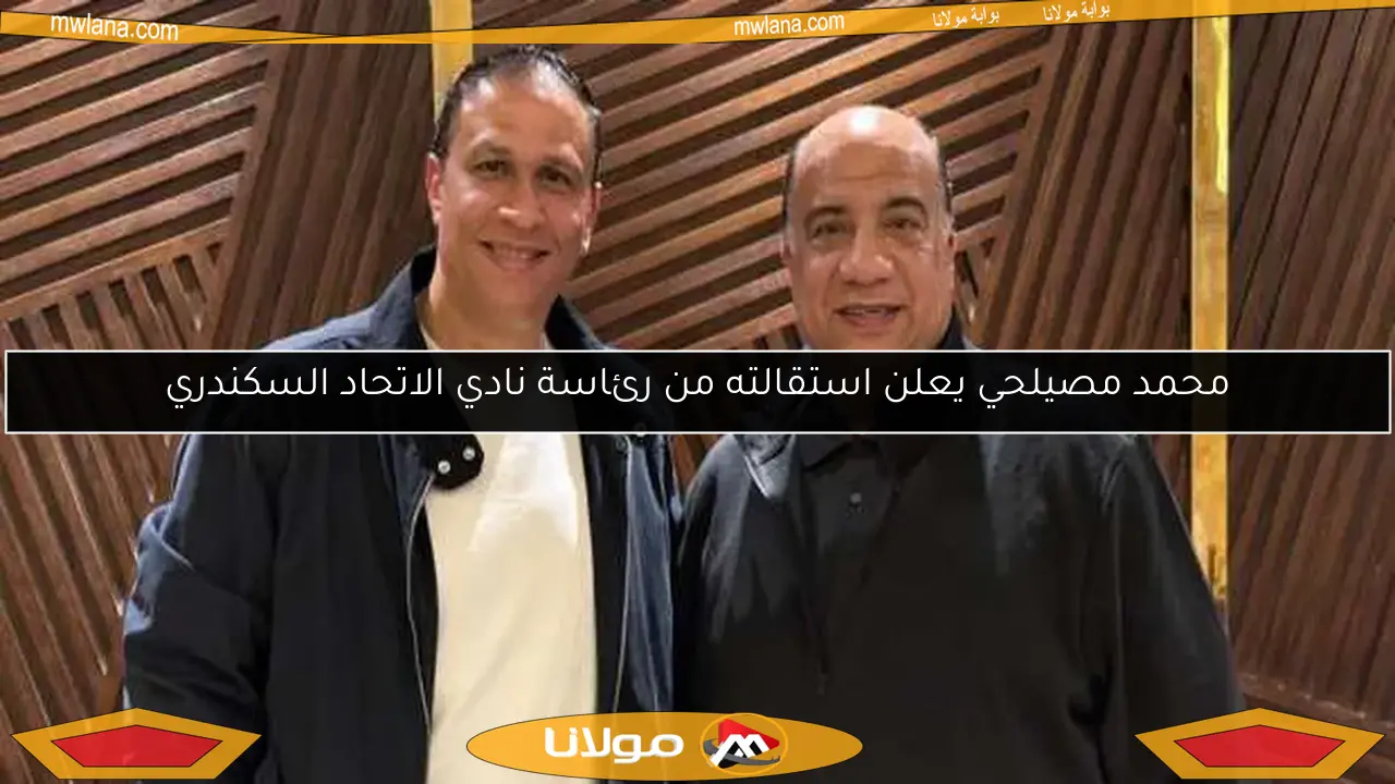 محمد مصيلحي يعلن استقالته من رئاسة نادي الاتحاد السكندري
