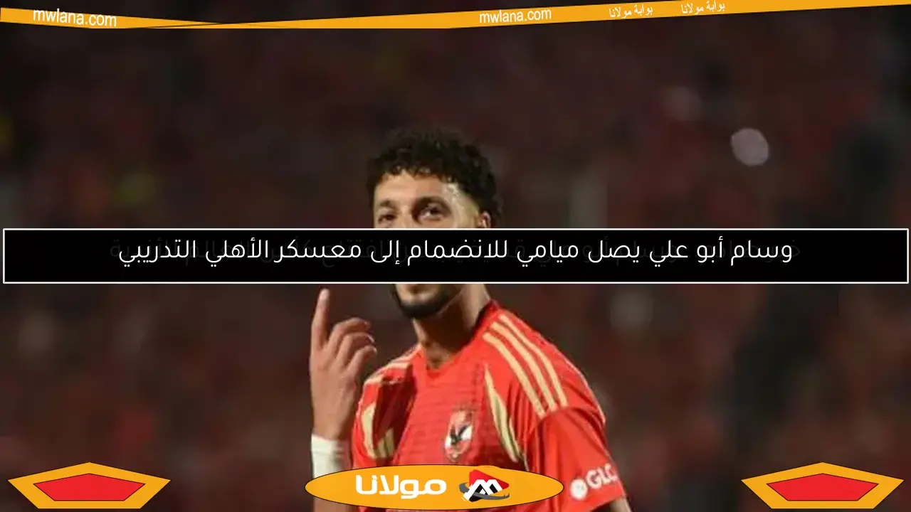 وسام أبو علي يصل ميامي للانضمام إلى معسكر الأهلي التدريبي
